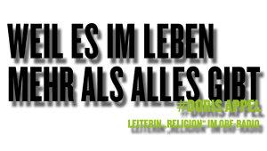 Weil es im Leben mehr als alles gibt, #Doris Appel, Leiterin "Religion" im ORF-Radio