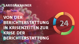 Von der Berichterstattung in Krisenzeiten zur Krise der Berichterstattung?, Univ.-Prof.in Dr.in Larissa Krainer, Universität Klagenfurt